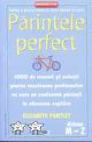 Parintele perfect. 1000 de trucuri si solutii pentru rezolvarea problemelor cu care se confrunta parintii in educarea copiilor (dictionar M - Z) - Elizabeth Pantley