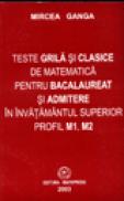 Teste grila si clasice de matematica pentru bacalaureat si admitere in invatamantul superior (Profil M1, M2) - Mircea Ganga