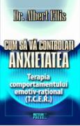 Cum sa va controlati anxietatea Terapia comportamentului emotiv-rational (T.C.E.R.) - Dr. Albert Ellis