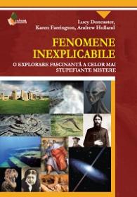 Fenomene Inexplicabile. O explorare fascinanta a celor mai stupefiante mistere - Lucy Doncaster, Karen Farrington, Andrew Holland