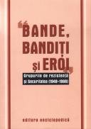 Bande, banditi si eroi. Grupurile de rezistenta si Securitatea (1948-1968) - 