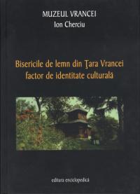 Bisericile de lemn din Tara Vrancei, factor de identitate culturala - Ion Cherciu