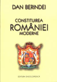 Constituirea Romaniei moderne. 150 de ani de la Unirea Principatelor - Dan Berindei