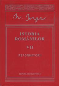 Istoria romanilor. Reformatorii. Vol. VII - Nicolae Iorga