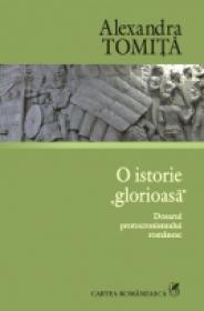 O istorie ?glorioasa?. Dosarul protocronismului romanesc - Alexandra Tomita