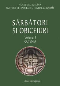 Sarbatori si obiceiuri. Oltenia. Vol. I - Institutul de Etnografie si Folclor ?C. Brailoiu?