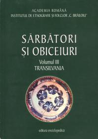 Sarbatori si obiceiuri. Transilvania. Vol. III - Institutul de Etnografie si Folclor ?C. Brailoiu?