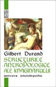 Structurile antropologice ale imaginarului. Introducere in arhetipologia generala - Gilbert Durand