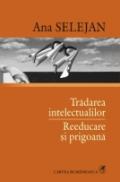 Tradarea intelectualilor ? Reeducare si prigoana - Ana Selejan