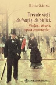 Trecute vieti de fanti si de birlici. Viata si, uneori, opera personajelor - Horia Garbea