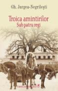 Troica amintirilor. Sub patru regi - Gh. Jurgea-Negrilesti