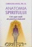 Anatomia spiritului - cele sapte stadii ale puterii si vindecarii - Carolyne Myss, Ph. D.