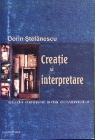 Creatie si interpretare. Studii despre arta cuvantului - Dorin Stefanescu