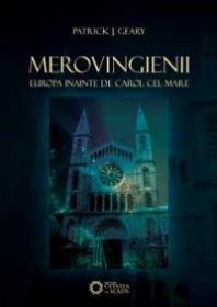 Merovingienii. Europa inainte de Carol cel Mare - Patrick J. Geary