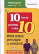 10 teste pentru nota 10 cls. a VII-a matematica (modele de teste pentru tezele cu subiect unic) semestrul I -