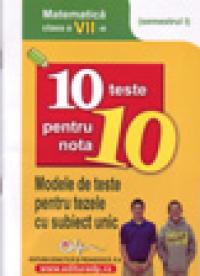10 teste pentru nota 10 cls. a VII-a matematica (modele de teste pentru tezele cu subiect unic) semestrul I - 