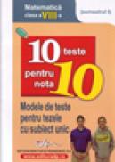 10 teste pentru nota 10 cls. a VIII-a matematica (modele de teste pentru tezele cu subiect unic) semestrul I - 