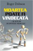 Moartea poate fi vindecata... si alte 99 de ipoteze medicale - Roger Dobson