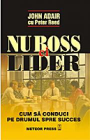 Nu boss, ci lider Cum sa conduci pe drumul spre succes -  John Adair , Peter Reed 