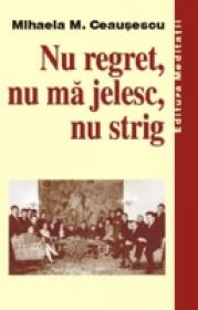 Nu regret, nu ma jelesc, nu strig -  Mihaela M. Ceausescu 