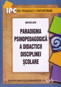 Paradigma psihopedagogica a didacticii disciplinei scolare - Lupu Costica