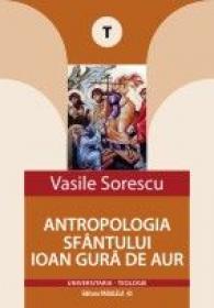 ANTROPOLOGIA SFANTULUI IOAN GURA DE AUR - SORESCU, Vasile