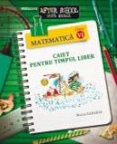 MATEMATICA. CAIET PENTRU TIMPUL LIBER. CLASA A VI-A - ZAHARIA, Maria