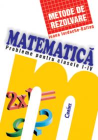 Matematica metode de rezolvare - clasele I-IV - Ioana Iordache Baltag