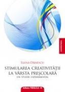 STIMULAREA CREATIVITATII LA VARSTA PRESCOLARA. Un studiu experimental - DANESCU, Elena