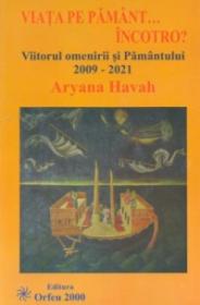 Viata pe Pamant... incotro?. Viitorul omenirii si Pamantului: 2009-2021 - Aryana Havah