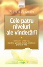 Cele patru niveluri ale vindecarii Ghid pentru echilibrarea aspectelor spirituale, mentale, emotionale si fizice ale vietii -  Shakti Gawain 
