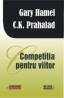 Competitia pentru viitor -  Gary Hamel , C.K.Prahalad 