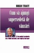 Cum sa ajungi supervedeta de vanzari 21 de metode excelente de a vinde mai mult, mai rapid si mai usor -  Brian Tracy 