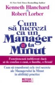 Cum sa lucrezi ca un manager la minut Cum sa transformi cele trei secrete ale Managerului la Minut in abilitati practice -  Kenneth Blanchard , Robert Lorber 