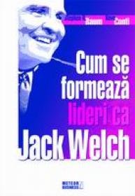 Cum se formeaza lideri ca Jack Welch -  Stephen H. Baum , Dave Conti 