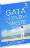 Gata cu scuzele! Traieste din plin - Alyssa Abbey
