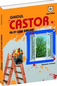 Ghidul Castor - Fa-ti casa singur! - Romulus Cristea