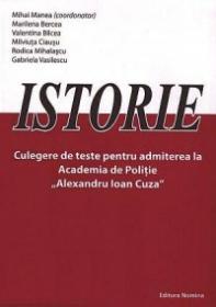 Istorie. Culegere de teste pentru admiterea la Academia de Politie "Alexandru Ioan Cuza" - Mihai Manea (coord.)