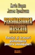 Persuasiunea mascata Tactici si trucuri psihologice pentru invingatori -  Kevin Hogan , James Speakman
