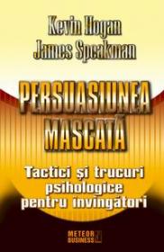 Persuasiunea mascata Tactici si trucuri psihologice pentru invingatori -  Kevin Hogan , James Speakman
