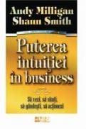 Puterea intuitiei in business Sa vezi, sa simti, sa gandesti, sa actionezi - Andy Milligan , Shaun Smith