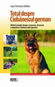 Totul despre Ciobanescul german Ghidul complet despre cresterea, dresarea si ingrijirea Ciobanescului german -  Joan Hustace Walker 