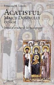 Acatistul Maicii Domnului explicat. Imnul si structurile lui mistagogice - Ermanno M. Toniolo