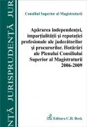 Apararea independentei, impartialitatii si reputatiei profesionale ale judecatorilor si procurorilor. Hotarari ale Plenului CSM 2006-2009 - Consiliul Superior al Magistraturii