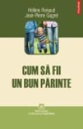 Cum sa fii un bun parinte - Helene Renaud, Jean-Pierre Gagne