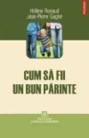 Cum sa fii un bun parinte - Helene Renaud, Jean-Pierre Gagne