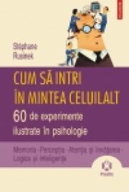Cum sa intri in mintea celuilalt. 60 de experimente ilustrate in psihologie. Memoria ? Perceptia ? Atentia si invatarea ? Logica si inteligenta - Stephane Rusinek