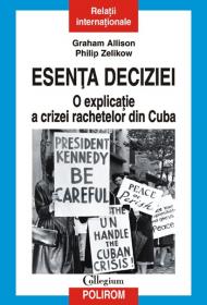 Esenta deciziei. O explicatie a crizei rachetelor din Cuba - Graham T. Allison, Philip D. Zelikow