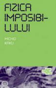 Fizica imposibilului. O explorare stiintifica a lumii fazerelor, campurilor de forte, teleportarii si calatoriilor in timp - Michio Kaku