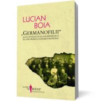 "Germanofilii" - Elita intelectuala romaneasca in anii Primului Razboi Mondial - Lucian Boia